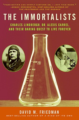 The Immortalists: Charles Lindbergh, Dr. Alexis Carrel, and Their Daring Quest to Live Forever - Friedman, David M