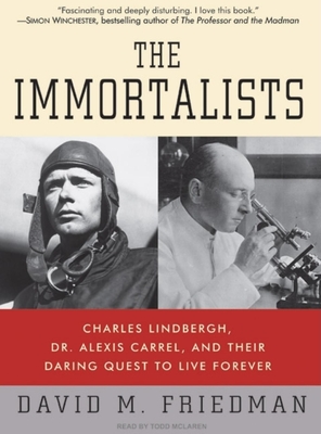 The Immortalists: Charles Lindbergh, Dr. Alexis Carrel, and Their Daring Quest to Live Forever - Friedman, David M, and McLaren, Todd (Narrator)