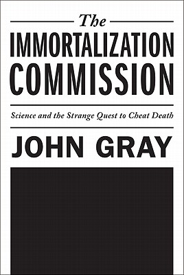 The Immortalization Commission: Science and the Strange Quest to Cheat Death - Gray, John