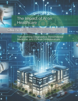 The Impact of AI on Healthcare: Transforming Diagnostics, Personalized Medicine, and Ethical Considerations - Ike, Oluchi