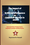 The Impact of Artificial Intelligence on Customer Service in 2024: Exploring the Future of Customer Service: Navigating AI, Innovation, and Ethical Practices