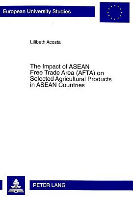 The Impact of ASEAN Free Trade Area (Afta) on Selected Agricultural Products in ASEAN Countries: An Application of Spatial Price Equilibrium Model - Acosta, Lilibeth