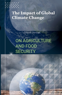 The Impact of Global Climate Change on Agriculture and Food Security: Nourishing the Future: Unveiling the Consequences of Global Climate Change for Agriculture and Food Security, Paperback - Jordan, Steve