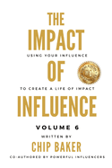 The Impact Of Influence Volume 6: Using Your Influence To Create A Life Of Impact