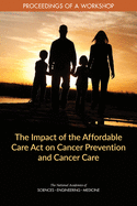 The Impact of the Affordable Care Act on Cancer Prevention and Cancer Care: Proceedings of a Workshop