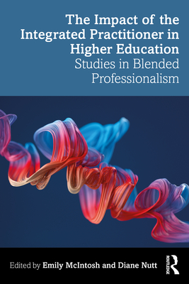The Impact of the Integrated Practitioner in Higher Education: Studies in Third Space Professionalism - McIntosh, Emily (Editor), and Nutt, Diane (Editor)