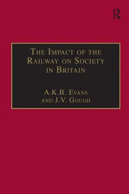 The Impact of the Railway on Society in Britain: Essays in Honour of Jack Simmons - Evans, A K B, and Gough, J V