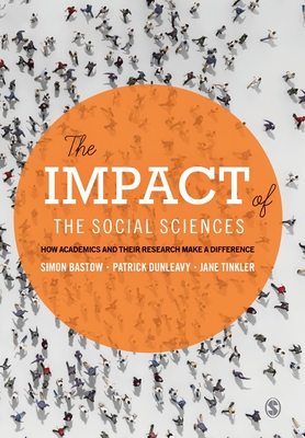 The Impact of the Social Sciences: How Academics and their Research Make a Difference - Bastow, Simon, and Dunleavy, Patrick, and Tinkler, Jane