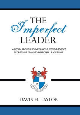 The Imperfect Leader: A Story About Discovering the Not-So-Secret Secrets of Transformational Leadership - Taylor, Davis H