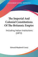 The Imperial And Colonial Constitutions Of The Britannic Empire: Including Indian Institutions (1872)