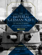 The Imperial German Navy of World War I: A Comprehensive Photographic Study of the Kaiser's Naval Forces: Vol.1: Warships