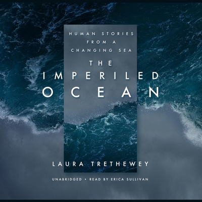 The Imperiled Ocean: Human Stories from a Changing Sea - Trethewey, Laura, and Sullivan, Erica (Read by)
