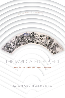 The Implicated Subject: Beyond Victims and Perpetrators - Rothberg, Michael