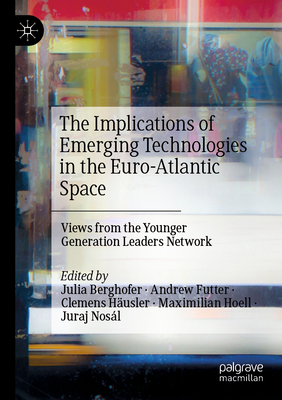 The Implications of Emerging Technologies in the Euro-Atlantic Space: Views from the Younger Generation Leaders Network - Berghofer, Julia (Editor), and Futter, Andrew (Editor), and Husler, Clemens (Editor)