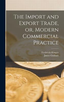 The Import and Export Trade, or, Modern Commercial Practice - Graham, James, and Hooper, Frederick