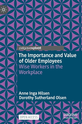 The Importance and Value of Older Employees: Wise Workers in the Workplace - Hilsen, Anne Inga, and Olsen, Dorothy Sutherland