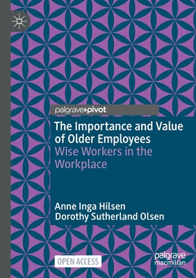 The Importance and Value of Older Employees: Wise Workers in the Workplace - Hilsen, Anne Inga, and Olsen, Dorothy Sutherland