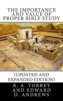 The Importance and Value of Proper Bible Study (Updated and Expanded Edition) - Andrews, Edward D, and Torrey, R a