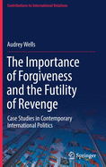The Importance of Forgiveness and the Futility of Revenge: Case Studies in Contemporary International Politics