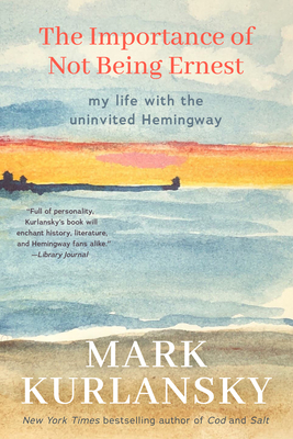 The Importance of Not Being Ernest: My Life with the Uninvited Hemingway (a Unique Ernest Hemingway Biography, Gift for Writers) - Kurlansky, Mark
