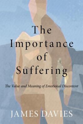 The Importance of Suffering: The Value and Meaning of Emotional Discontent - Davies, James