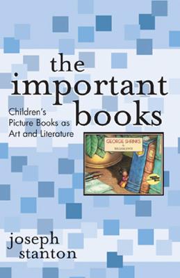 The Important Books: Children's Picture Books as Art and Literature - Stanton, Joseph