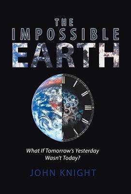 The Impossible Earth: What If Tomorrow'S Yesterday Wasn'T Today? - Knight, John, Sir