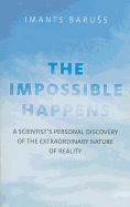 The Impossible Happens: A Scientist's Personal Discovery of the Extraordinary Nature of Reality