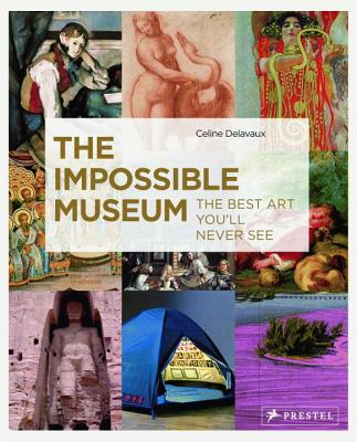 The Impossible Museum: The Best Art You'll Never See - Delavaux, Celine