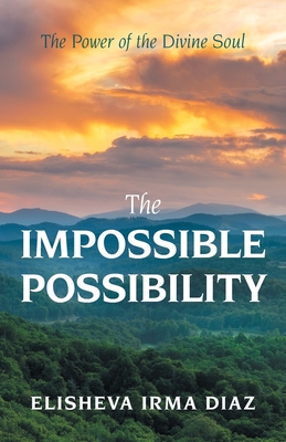 The Impossible Possibility: The Power of the Divine Soul - Diaz, Elisheva Irma