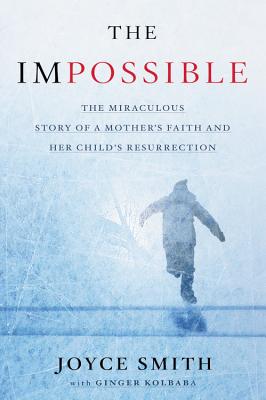 The Impossible: The Miraculous Story of a Mother's Faith and Her Child's Resurrection - Smith, Joyce, and Kolbaba, Ginger