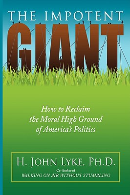 The Impotent Giant: How to Reclaim the Moral High Ground of America's Politics - Lyke, H John