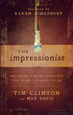 The Impressionist: Becoming the Masterpiece You Were Created to Be - Clinton, Tim, Dr., and Davis, Max, and Kingsbury, Karen (Foreword by)