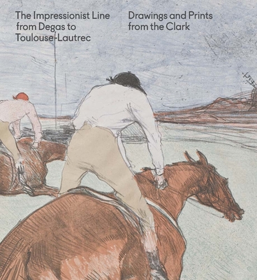The Impressionist Line from Degas to Toulouse-Lautrec: Drawings and Prints from the Clark - Clarke, Jay A. (Editor), and Chapin, Mary Weaver (Contributions by), and Higonnet, Anne (Contributions by)