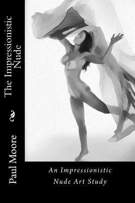 The Impressionistic Nude: An Impressionistic Art Study of The Female Nude - Moore, Paul B