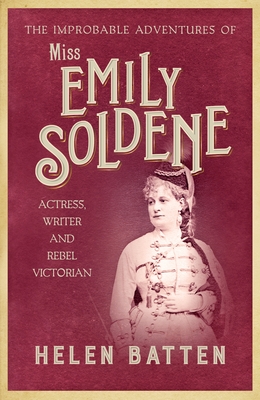 The Improbable Adventures of Miss Emily Soldene: Actress, Writer, and Rebel Victorian - Batten, Helen