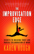 The Improvisation Edge: Secrets to Building Trust and Radical Collaboration at Work