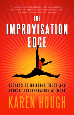 The Improvisation Edge: Secrets to Building Trust and Radical Collaboration at Work - Hough, Karen