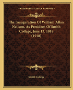 The Inauguration of William Allan Neilson, as President of Smith College, June 13, 1818 (1918)