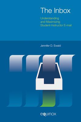 The Inbox: Understanding and Maximizing Student-Instructor E-mail - Ewald, Jennifer D.