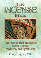 The Incense Bible: Plant Scents That Transcend World Culture, Medicine, and Spirituality