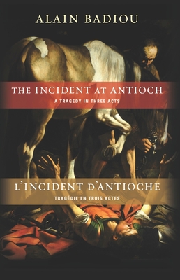 The Incident at Antioch / l'Incident d'Antioche: A Tragedy in Three Acts / Tragdie En Trois Actes - Badiou, Alain, and Spitzer, Susan (Translated by), and Reinhard, Kenneth (Introduction by)