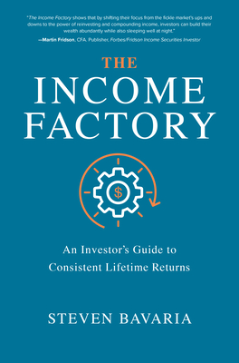 The Income Factory: An Investor's Guide to Consistent Lifetime Returns - Bavaria, Steven