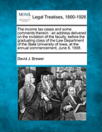 The Income Tax Cases and Some Comments Thereon: An Address Delivered on the Invitation of the Faculty, Before the Graduating Class of the Law Department of the State University of Iowa, at the Annual Commencement, June 8, 1898.