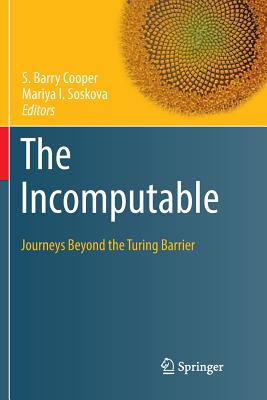 The Incomputable: Journeys Beyond the Turing Barrier - Cooper, S Barry, Professor (Editor), and Soskova, Mariya I (Editor)