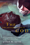 The Inconspicuous God: Heidegger, French Phenomenology, and the Theological Turn