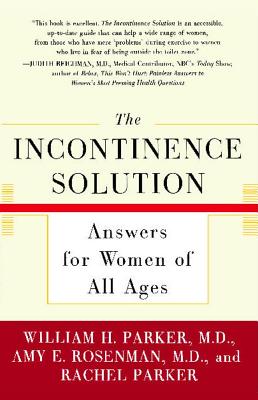 The Incontinence Solution: Answers for Women of All Ages - Parker, William, Dr., and Rosenman, Amy, and Parker, Rachel