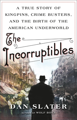 The Incorruptibles: A True Story of Kingpins, Crime Busters, and the Birth of the American Underworld - Slater, Dan