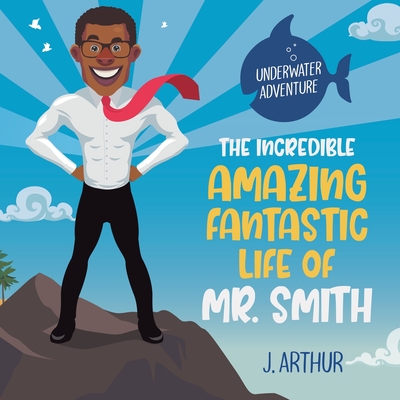 The Incredible, Amazing, Fantastic Life of Mr. Smith - Arthur, J