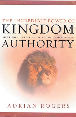 The Incredible Power of Kingdom Authority: Getting an Upper Hand on the Underworld - Rogers, Adrian, Dr.
